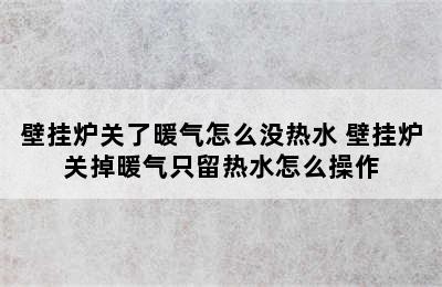 壁挂炉关了暖气怎么没热水 壁挂炉关掉暖气只留热水怎么操作